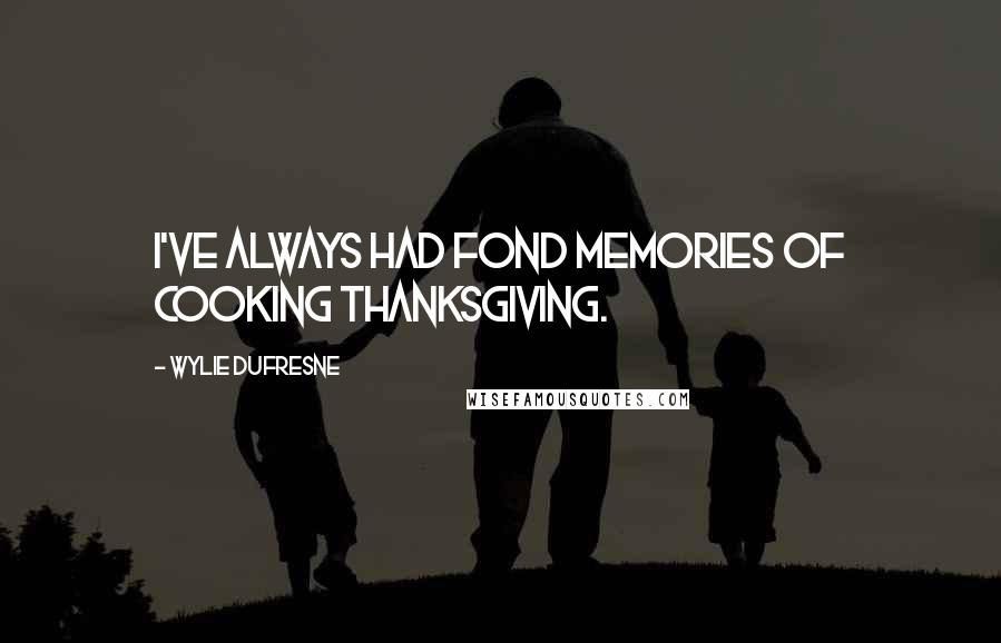 Wylie Dufresne Quotes: I've always had fond memories of cooking Thanksgiving.