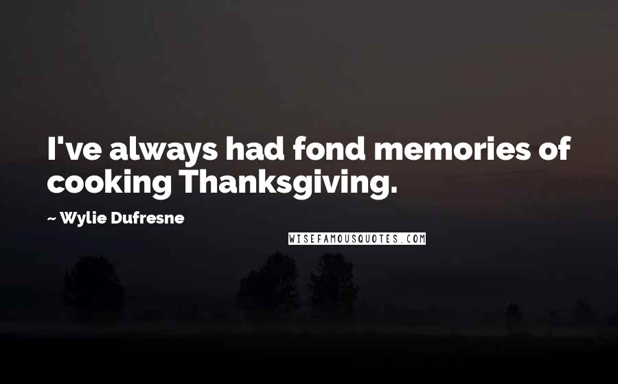 Wylie Dufresne Quotes: I've always had fond memories of cooking Thanksgiving.