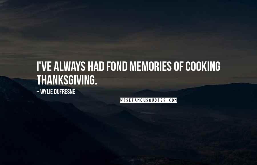 Wylie Dufresne Quotes: I've always had fond memories of cooking Thanksgiving.