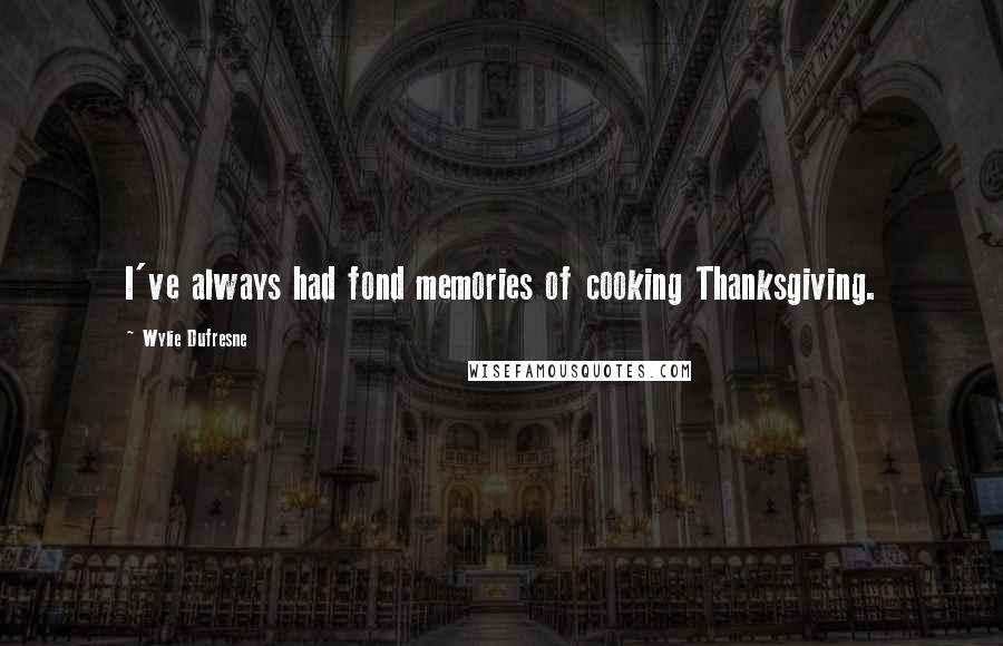 Wylie Dufresne Quotes: I've always had fond memories of cooking Thanksgiving.