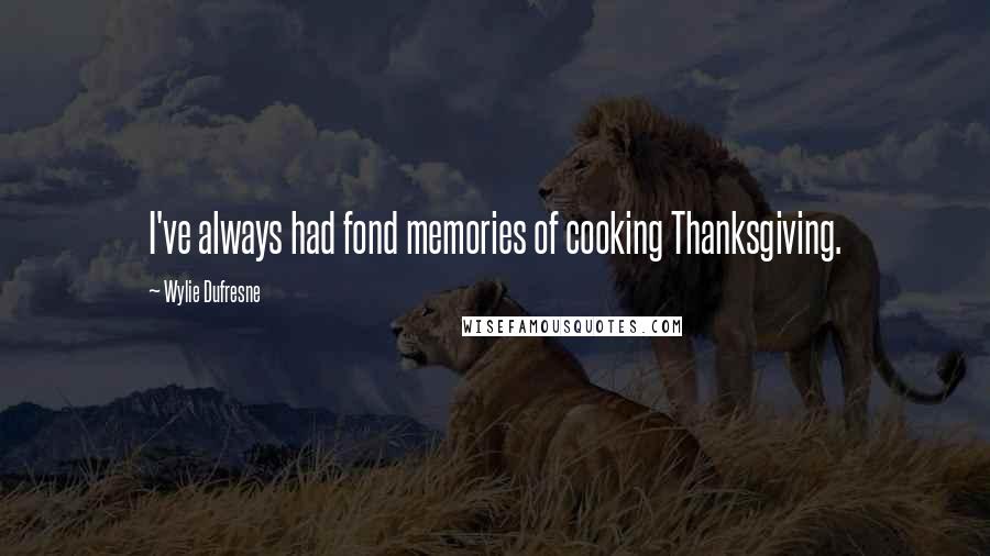 Wylie Dufresne Quotes: I've always had fond memories of cooking Thanksgiving.