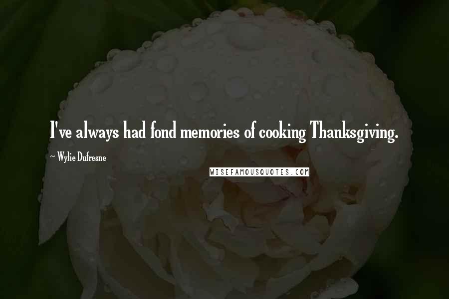 Wylie Dufresne Quotes: I've always had fond memories of cooking Thanksgiving.