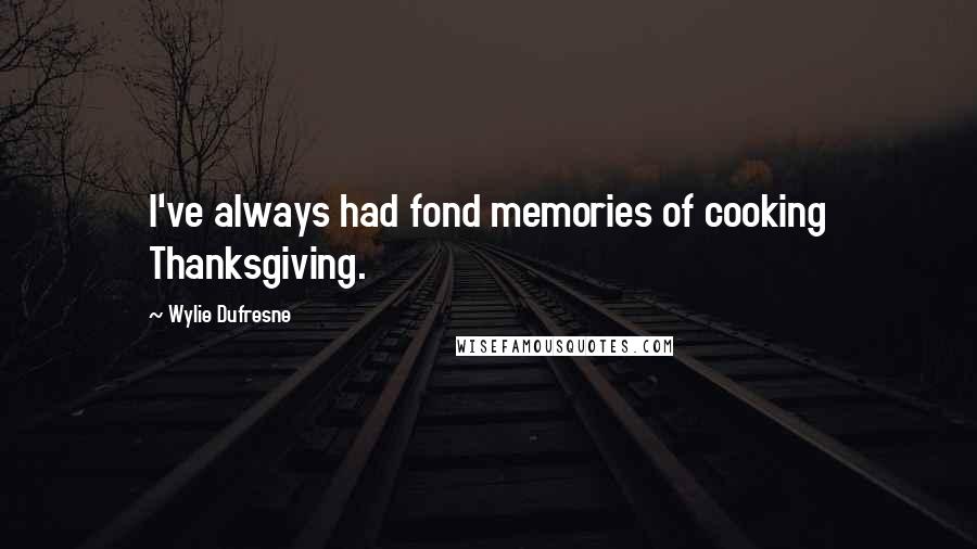 Wylie Dufresne Quotes: I've always had fond memories of cooking Thanksgiving.