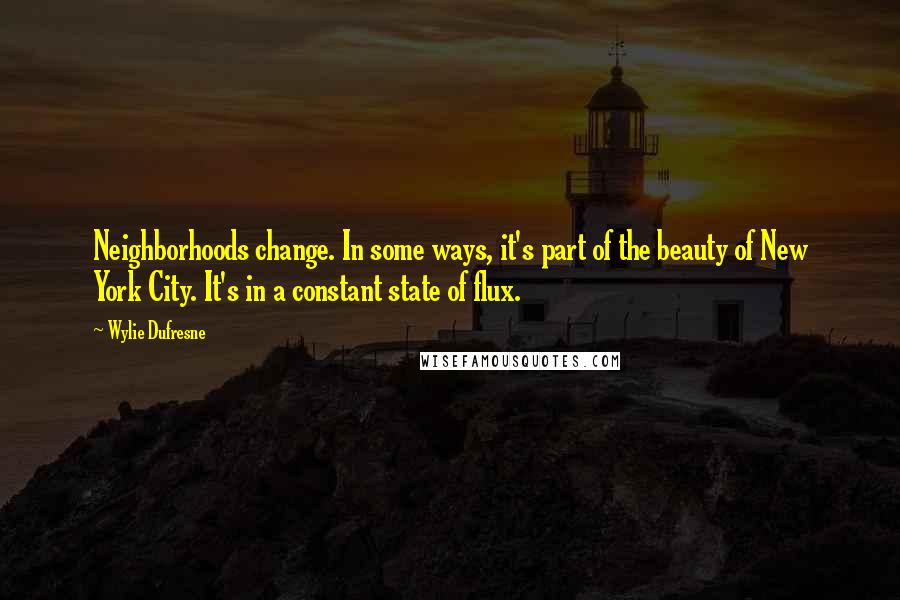 Wylie Dufresne Quotes: Neighborhoods change. In some ways, it's part of the beauty of New York City. It's in a constant state of flux.