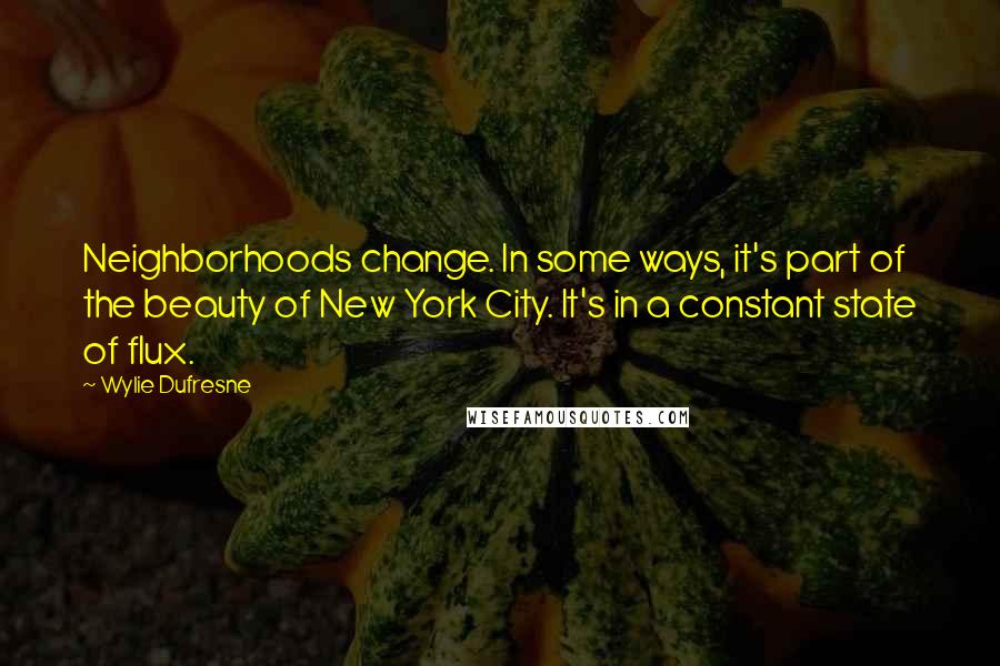 Wylie Dufresne Quotes: Neighborhoods change. In some ways, it's part of the beauty of New York City. It's in a constant state of flux.