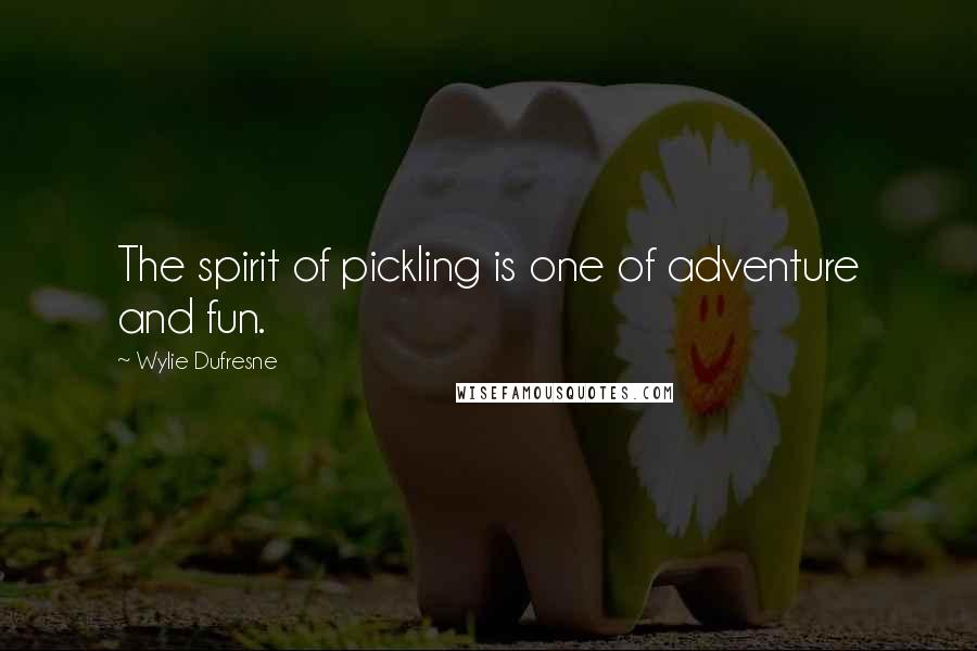 Wylie Dufresne Quotes: The spirit of pickling is one of adventure and fun.