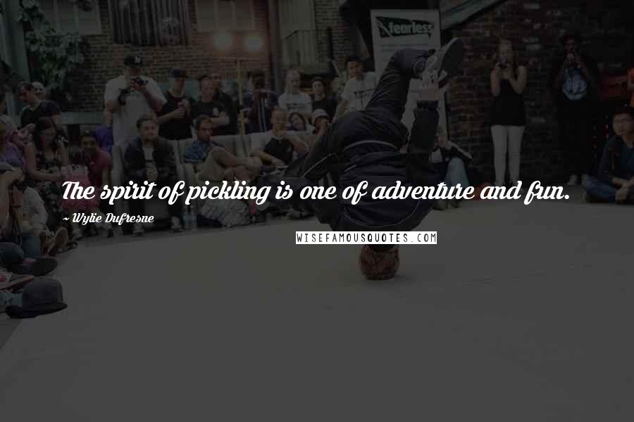 Wylie Dufresne Quotes: The spirit of pickling is one of adventure and fun.