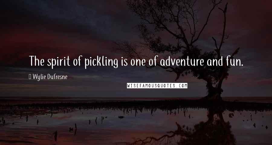 Wylie Dufresne Quotes: The spirit of pickling is one of adventure and fun.