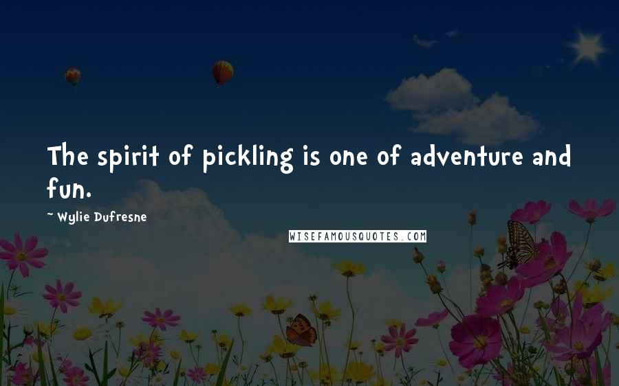 Wylie Dufresne Quotes: The spirit of pickling is one of adventure and fun.