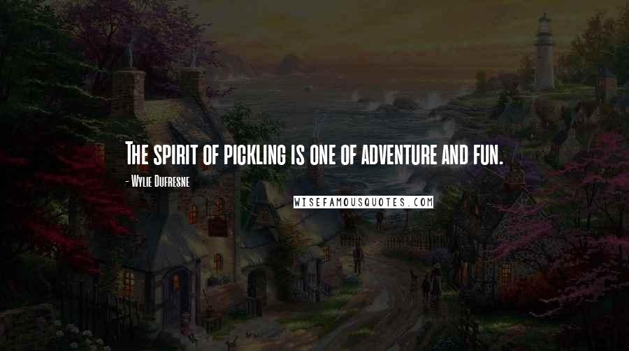 Wylie Dufresne Quotes: The spirit of pickling is one of adventure and fun.