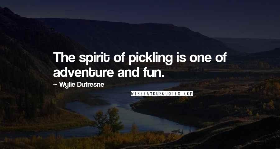 Wylie Dufresne Quotes: The spirit of pickling is one of adventure and fun.