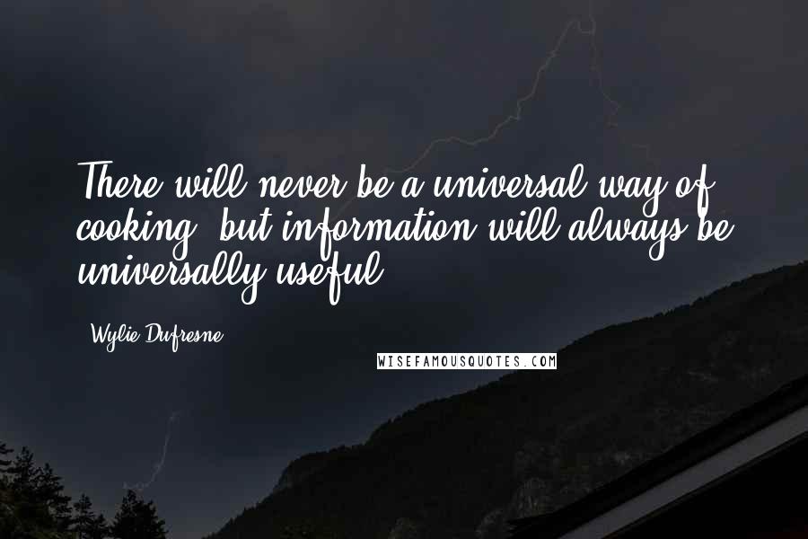 Wylie Dufresne Quotes: There will never be a universal way of cooking, but information will always be universally useful.