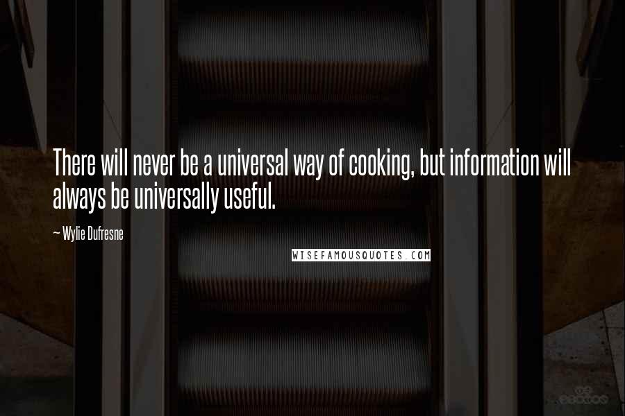 Wylie Dufresne Quotes: There will never be a universal way of cooking, but information will always be universally useful.