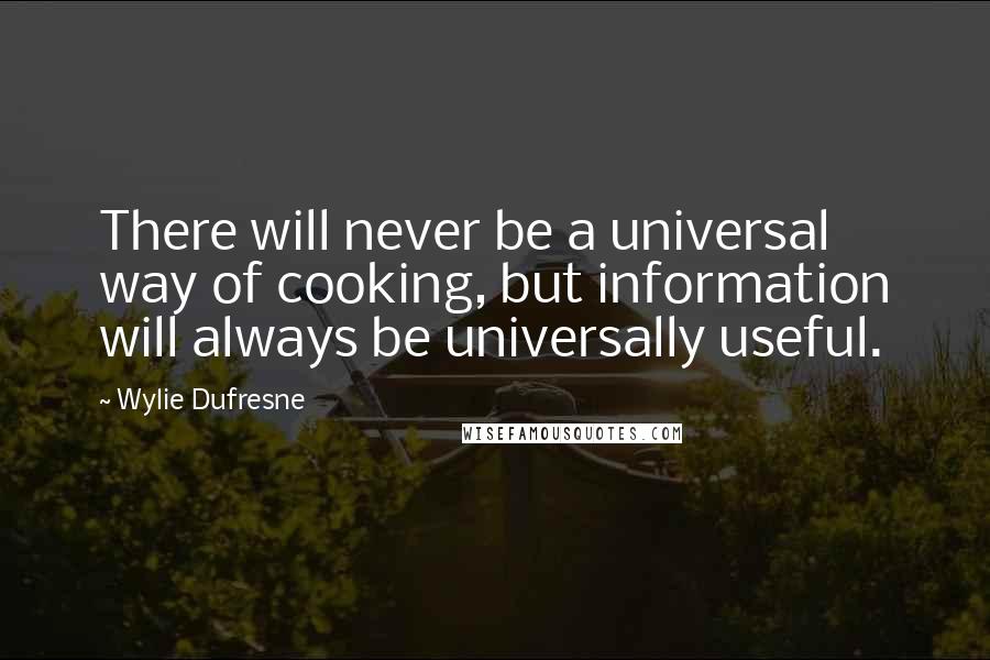 Wylie Dufresne Quotes: There will never be a universal way of cooking, but information will always be universally useful.