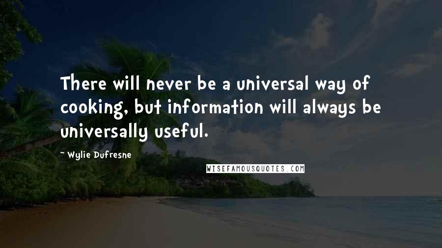 Wylie Dufresne Quotes: There will never be a universal way of cooking, but information will always be universally useful.