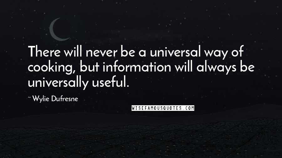 Wylie Dufresne Quotes: There will never be a universal way of cooking, but information will always be universally useful.