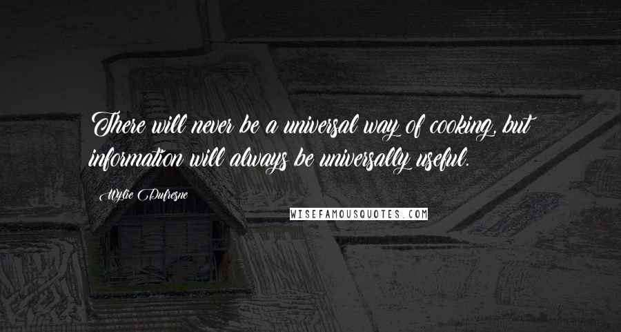 Wylie Dufresne Quotes: There will never be a universal way of cooking, but information will always be universally useful.