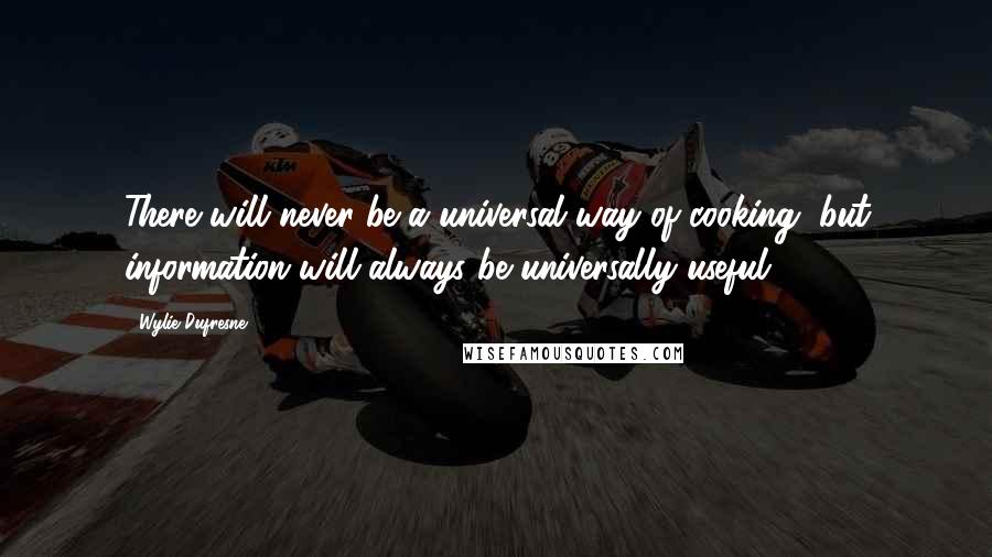 Wylie Dufresne Quotes: There will never be a universal way of cooking, but information will always be universally useful.