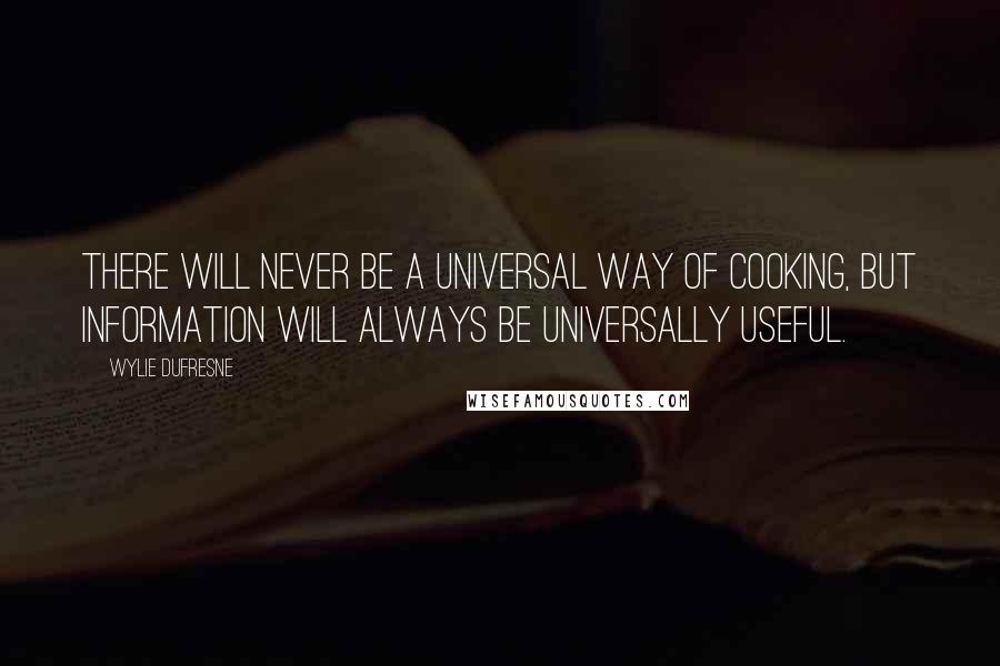 Wylie Dufresne Quotes: There will never be a universal way of cooking, but information will always be universally useful.