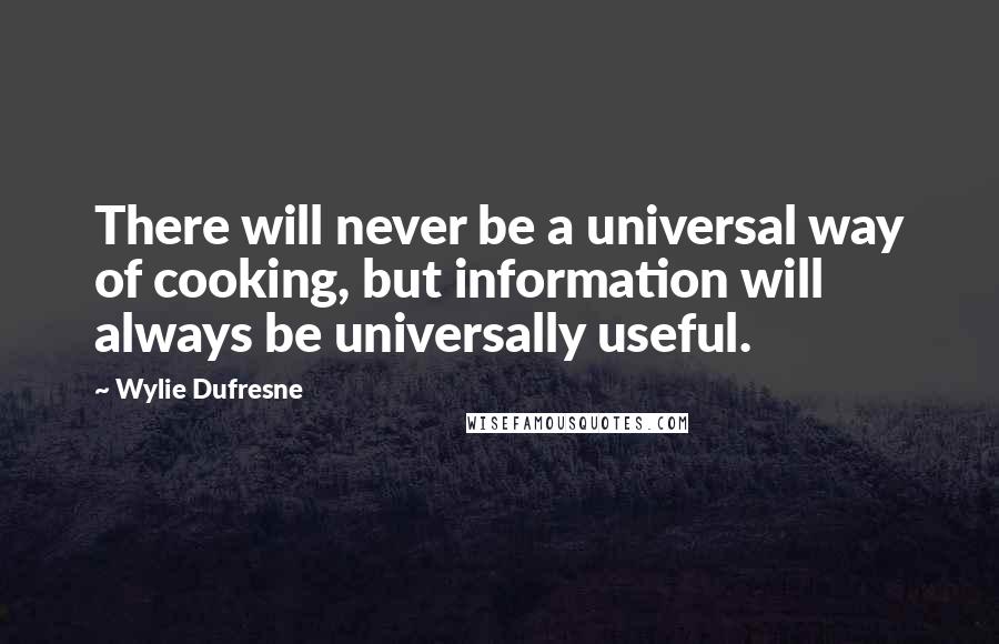 Wylie Dufresne Quotes: There will never be a universal way of cooking, but information will always be universally useful.