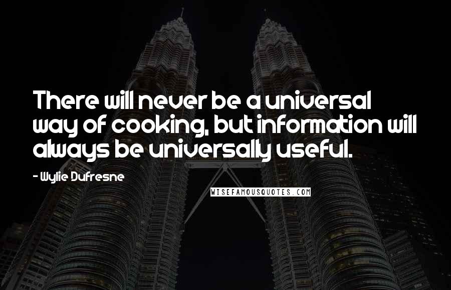 Wylie Dufresne Quotes: There will never be a universal way of cooking, but information will always be universally useful.