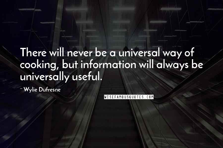 Wylie Dufresne Quotes: There will never be a universal way of cooking, but information will always be universally useful.