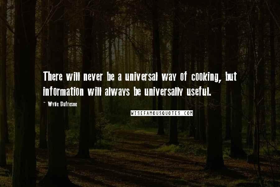 Wylie Dufresne Quotes: There will never be a universal way of cooking, but information will always be universally useful.