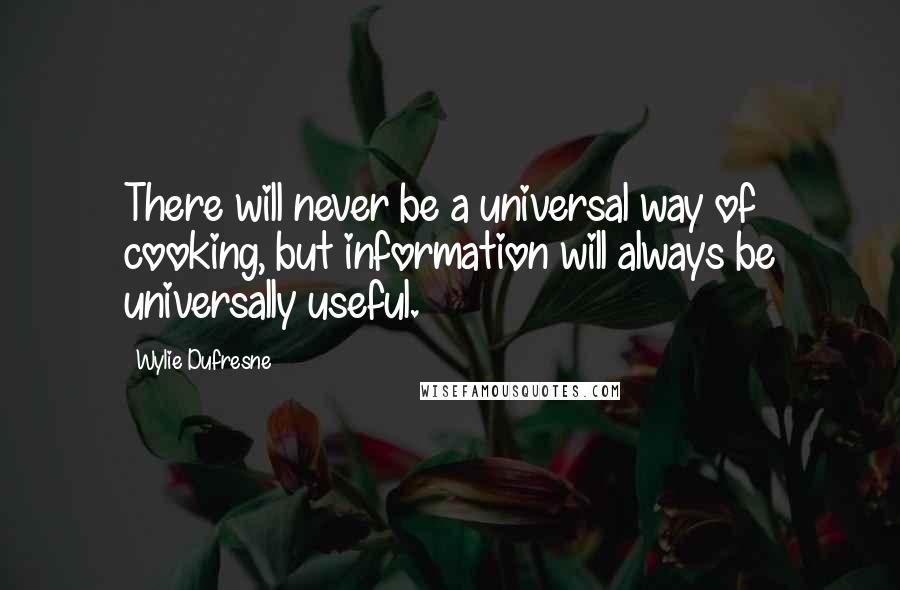 Wylie Dufresne Quotes: There will never be a universal way of cooking, but information will always be universally useful.