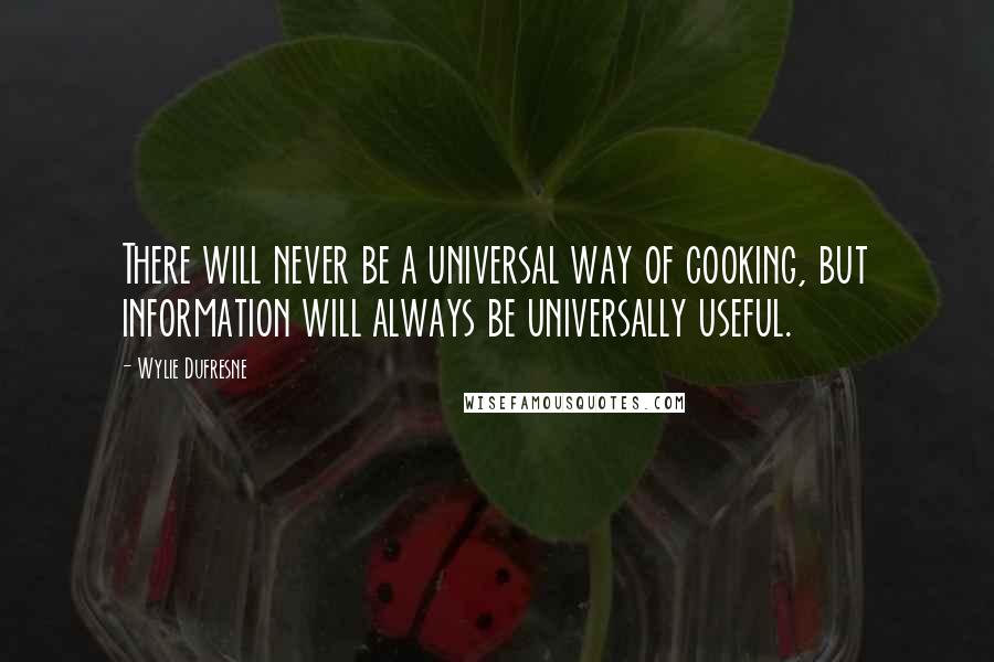 Wylie Dufresne Quotes: There will never be a universal way of cooking, but information will always be universally useful.