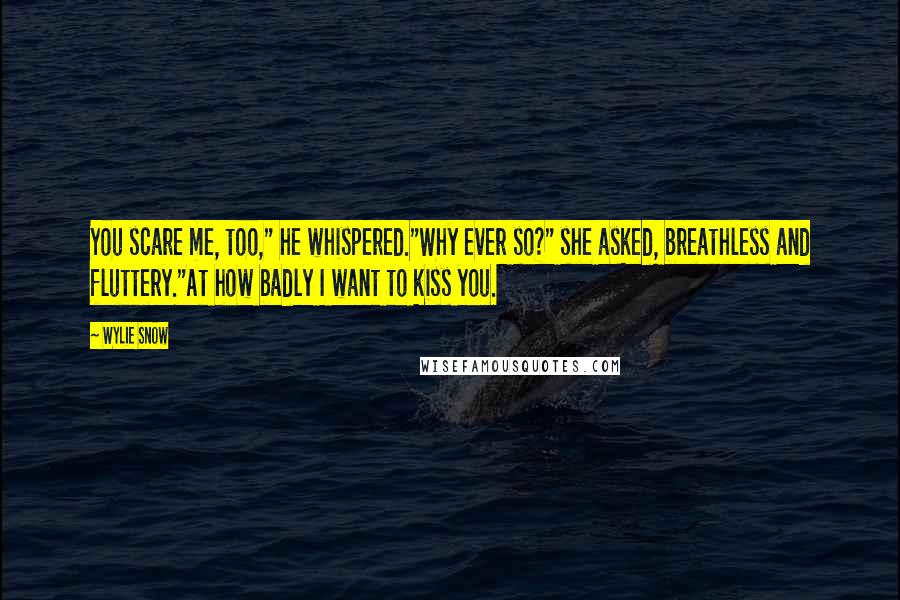 Wylie Snow Quotes: You scare me, too," he whispered."Why ever so?" she asked, breathless and fluttery."At how badly I want to kiss you.