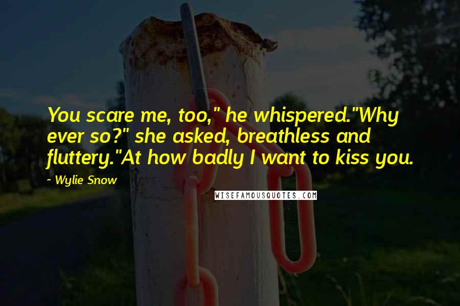 Wylie Snow Quotes: You scare me, too," he whispered."Why ever so?" she asked, breathless and fluttery."At how badly I want to kiss you.