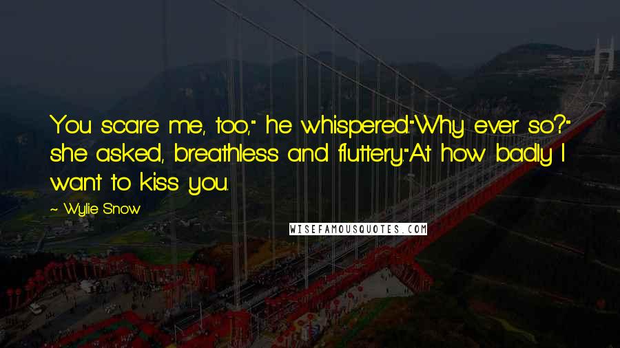 Wylie Snow Quotes: You scare me, too," he whispered."Why ever so?" she asked, breathless and fluttery."At how badly I want to kiss you.