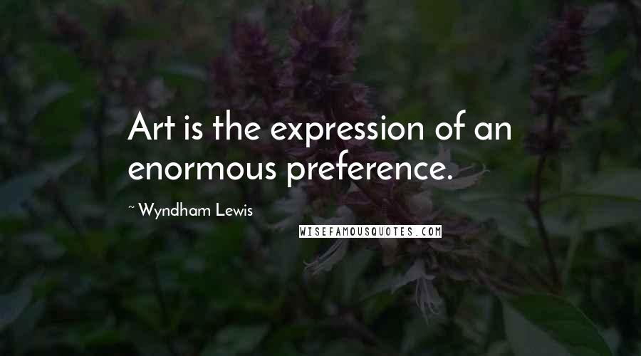 Wyndham Lewis Quotes: Art is the expression of an enormous preference.