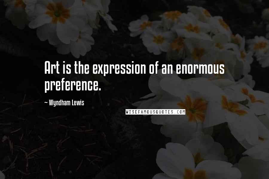 Wyndham Lewis Quotes: Art is the expression of an enormous preference.