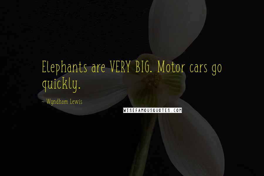 Wyndham Lewis Quotes: Elephants are VERY BIG. Motor cars go quickly.