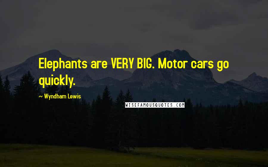 Wyndham Lewis Quotes: Elephants are VERY BIG. Motor cars go quickly.