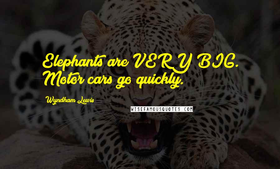 Wyndham Lewis Quotes: Elephants are VERY BIG. Motor cars go quickly.