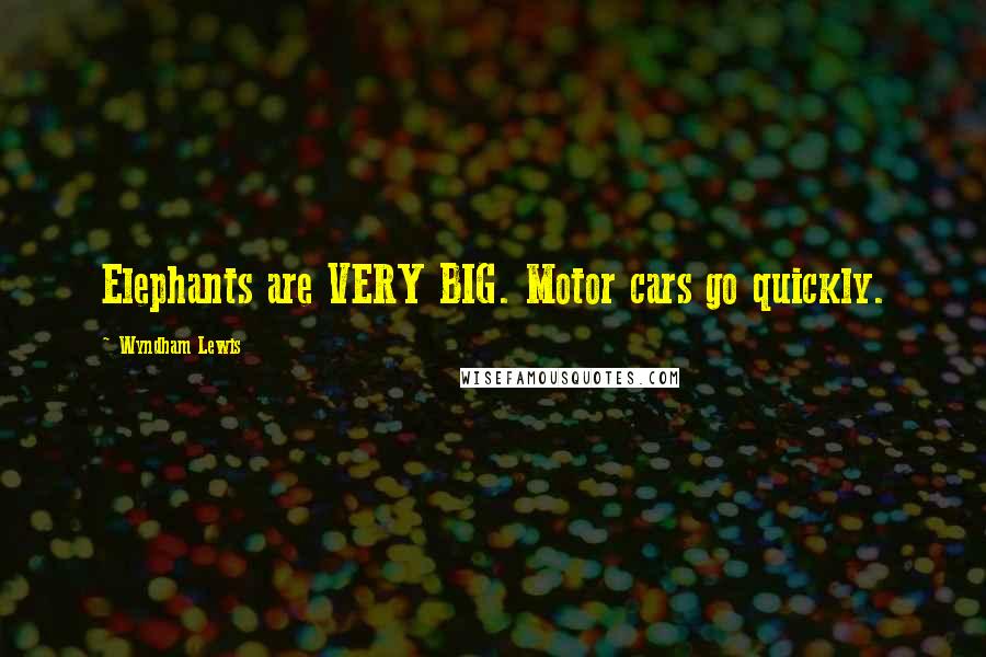 Wyndham Lewis Quotes: Elephants are VERY BIG. Motor cars go quickly.