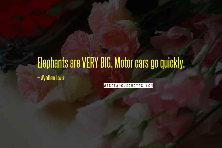 Wyndham Lewis Quotes: Elephants are VERY BIG. Motor cars go quickly.