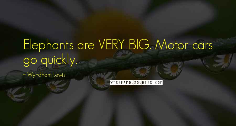Wyndham Lewis Quotes: Elephants are VERY BIG. Motor cars go quickly.