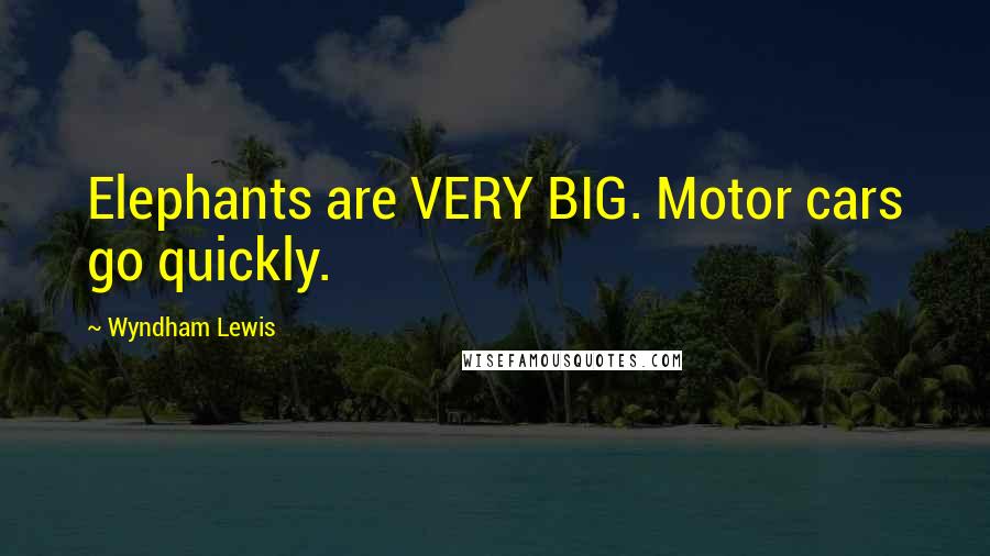 Wyndham Lewis Quotes: Elephants are VERY BIG. Motor cars go quickly.