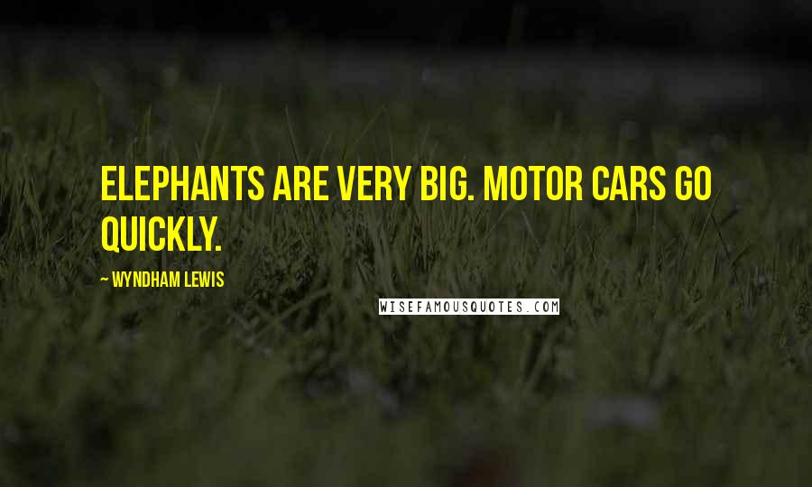 Wyndham Lewis Quotes: Elephants are VERY BIG. Motor cars go quickly.