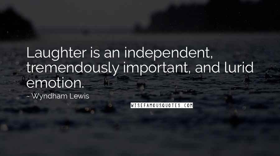 Wyndham Lewis Quotes: Laughter is an independent, tremendously important, and lurid emotion.