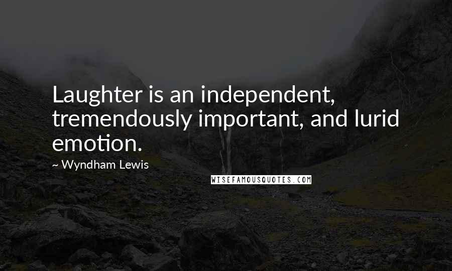 Wyndham Lewis Quotes: Laughter is an independent, tremendously important, and lurid emotion.