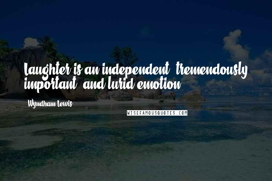 Wyndham Lewis Quotes: Laughter is an independent, tremendously important, and lurid emotion.