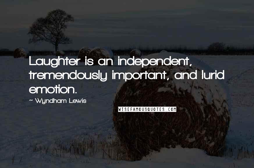 Wyndham Lewis Quotes: Laughter is an independent, tremendously important, and lurid emotion.