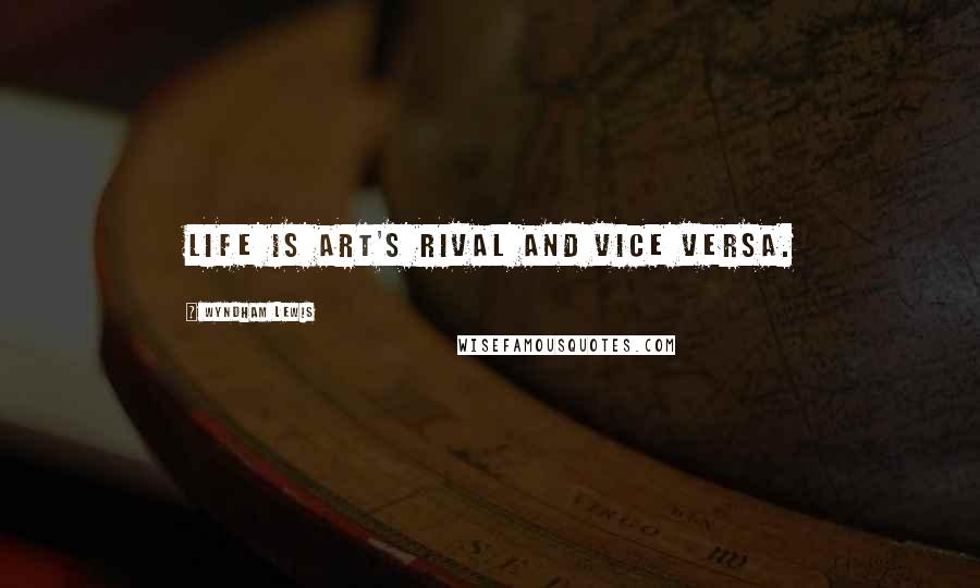 Wyndham Lewis Quotes: Life is art's rival and vice versa.