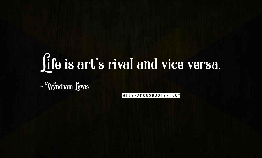 Wyndham Lewis Quotes: Life is art's rival and vice versa.