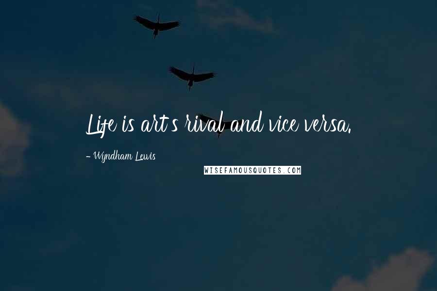 Wyndham Lewis Quotes: Life is art's rival and vice versa.