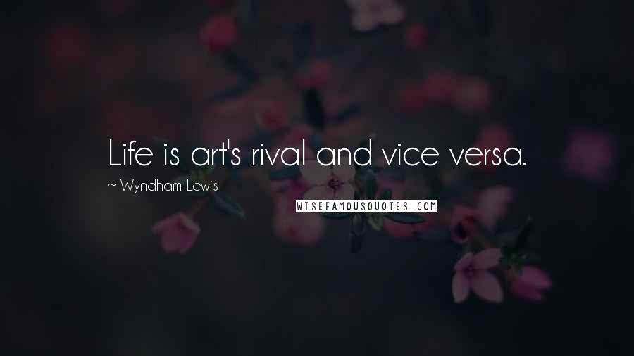 Wyndham Lewis Quotes: Life is art's rival and vice versa.